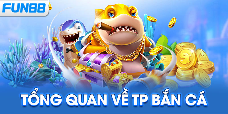 Tổng quan về TP Bắn Cá